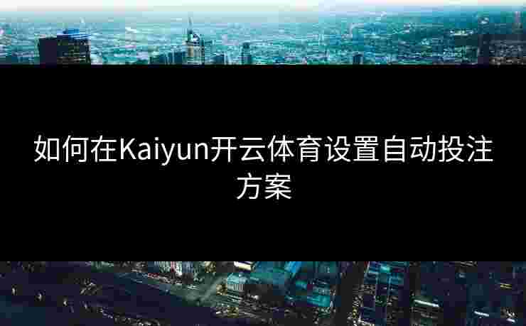 如何在Kaiyun开云体育设置自动投注方案