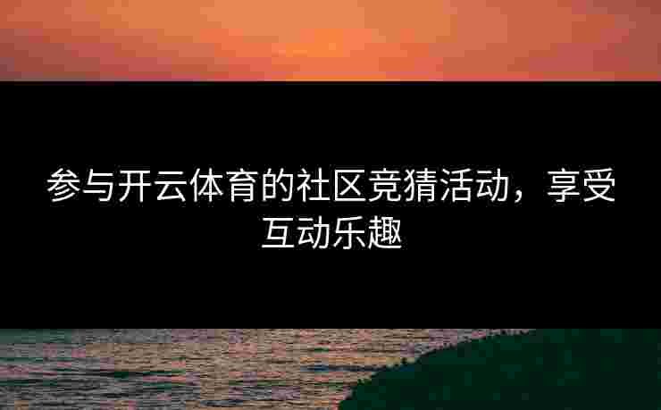 参与开云体育的社区竞猜活动，享受互动乐趣