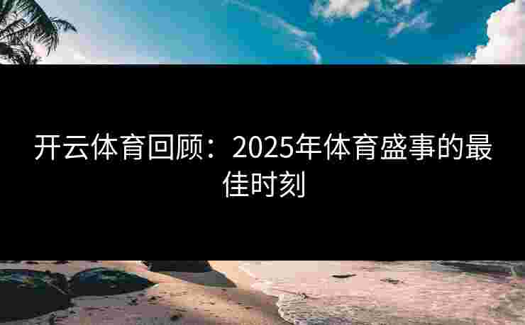 开云体育回顾：2025年体育盛事的最佳时刻