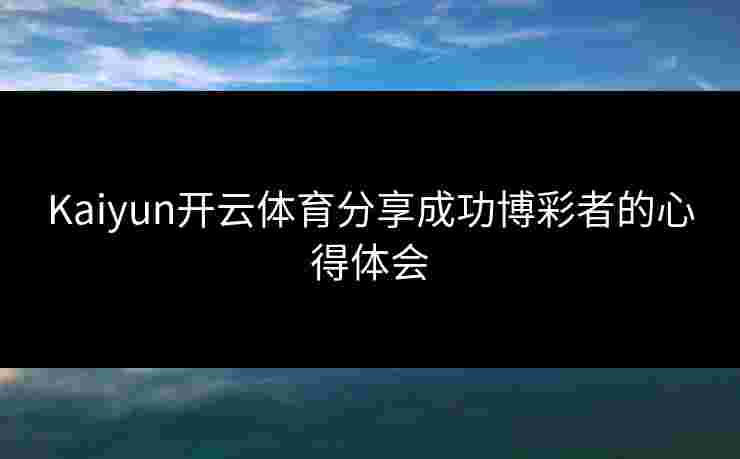 Kaiyun开云体育分享成功博彩者的心得体会