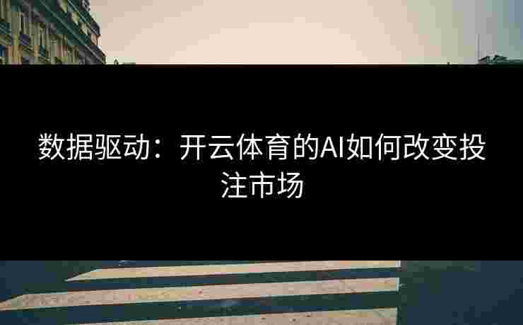 数据驱动：开云体育的AI如何改变投注市场