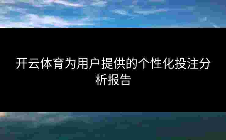 开云体育为用户提供的个性化投注分析报告