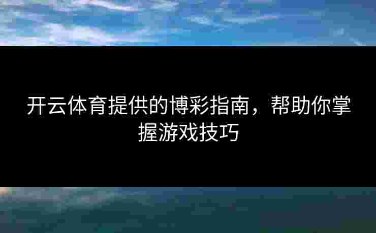 开云体育提供的博彩指南，帮助你掌握游戏技巧