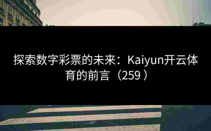 探索数字彩票的未来：Kaiyun开云体育的前言（259 ）