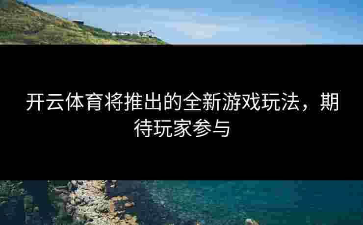 开云体育将推出的全新游戏玩法，期待玩家参与