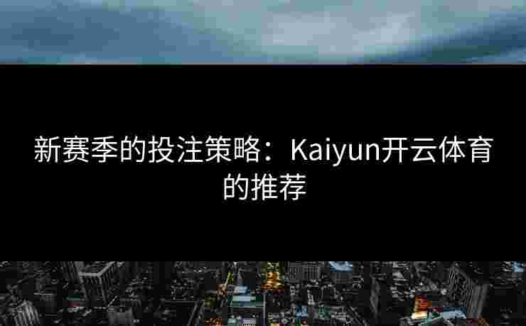 新赛季的投注策略：Kaiyun开云体育的推荐
