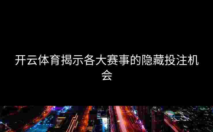 开云体育揭示各大赛事的隐藏投注机会
