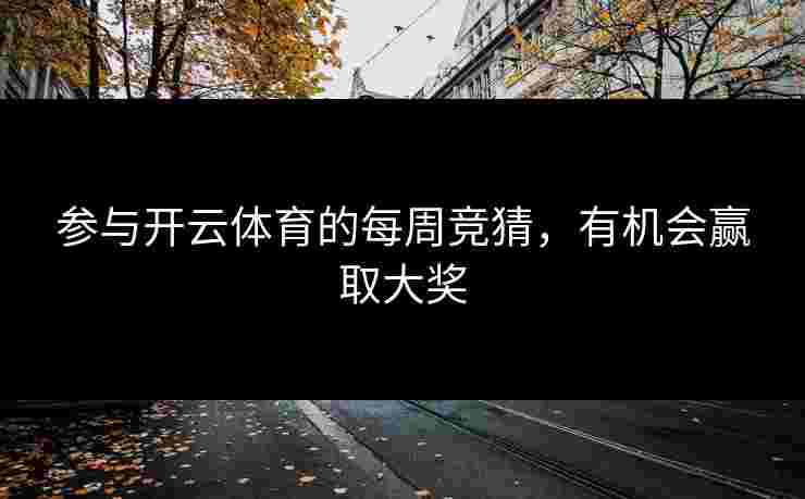 参与开云体育的每周竞猜，有机会赢取大奖