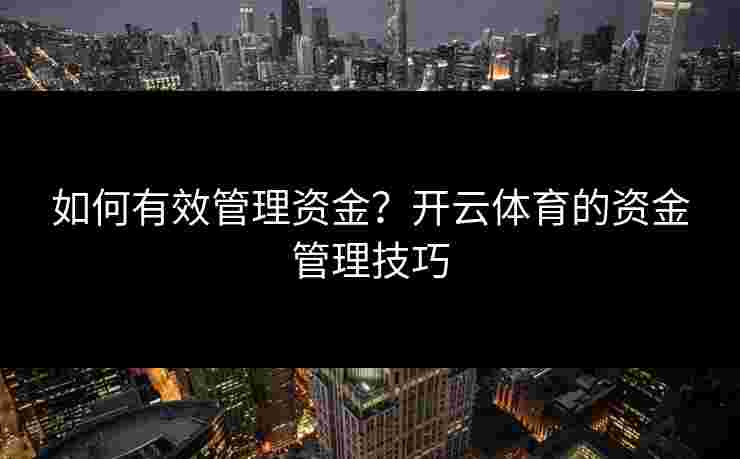如何有效管理资金？开云体育的资金管理技巧