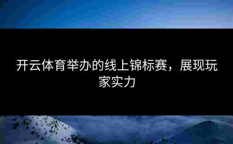 开云体育举办的线上锦标赛，展现玩家实力