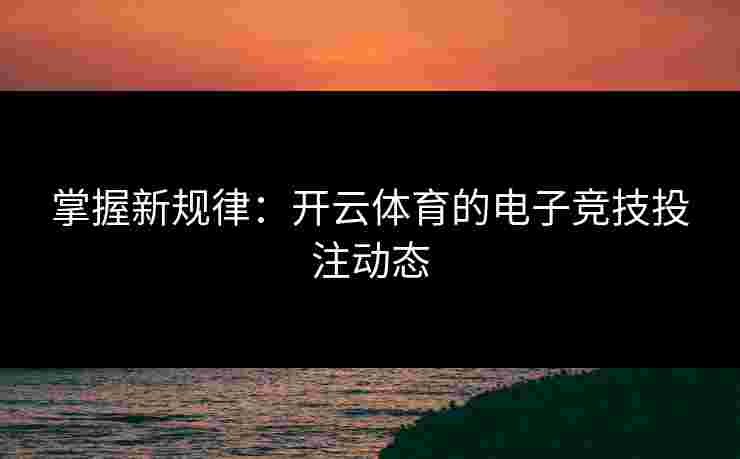 掌握新规律：开云体育的电子竞技投注动态