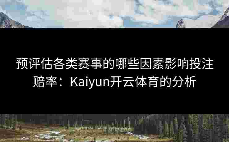 预评估各类赛事的哪些因素影响投注赔率：Kaiyun开云体育的分析