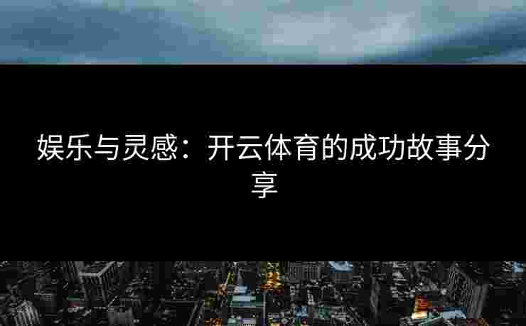 娱乐与灵感：开云体育的成功故事分享