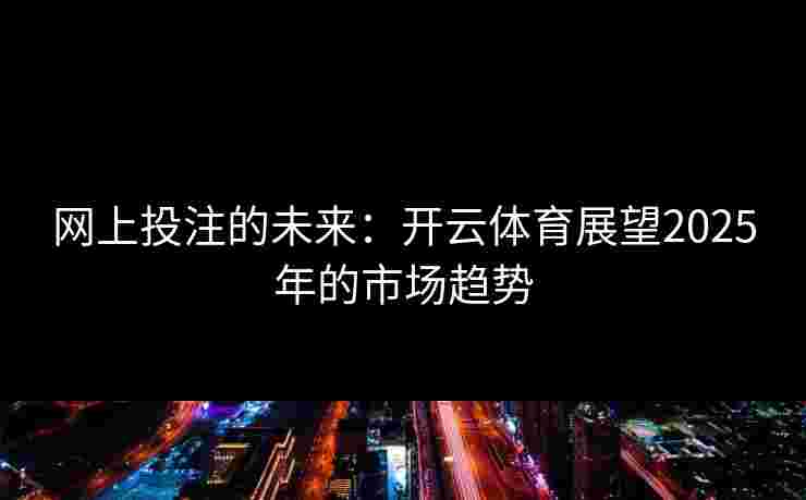 网上投注的未来：开云体育展望2025年的市场趋势