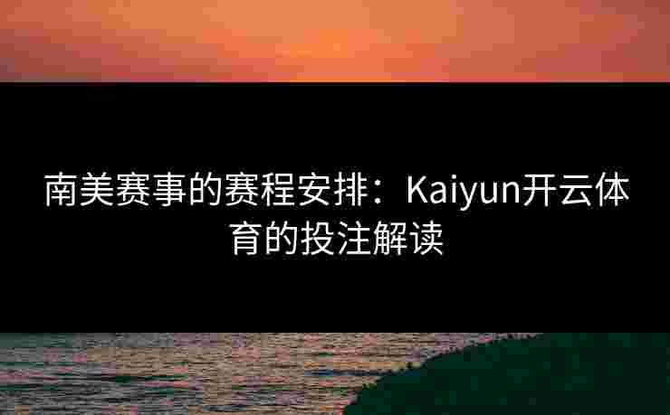 南美赛事的赛程安排：Kaiyun开云体育的投注解读