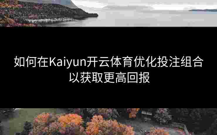 如何在Kaiyun开云体育优化投注组合以获取更高回报