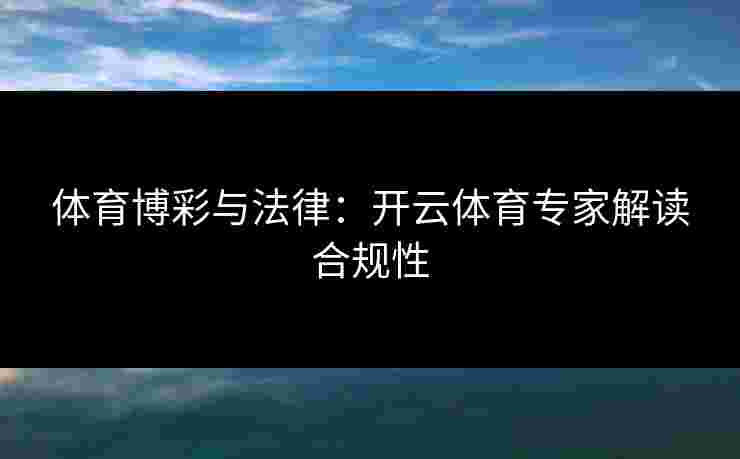 体育博彩与法律：开云体育专家解读合规性