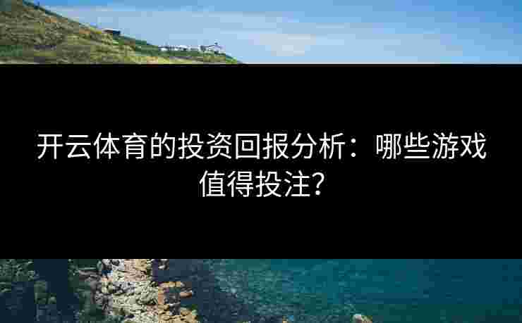 开云体育的投资回报分析：哪些游戏值得投注？