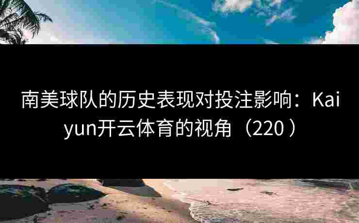 南美球队的历史表现对投注影响：Kaiyun开云体育的视角（220 ）