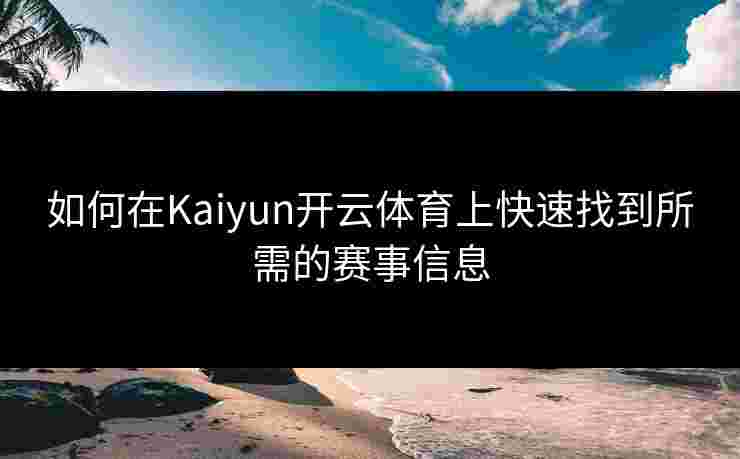 如何在Kaiyun开云体育上快速找到所需的赛事信息