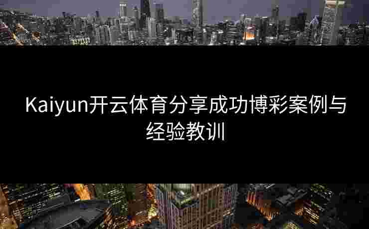 Kaiyun开云体育分享成功博彩案例与经验教训