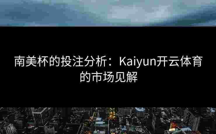 南美杯的投注分析：Kaiyun开云体育的市场见解