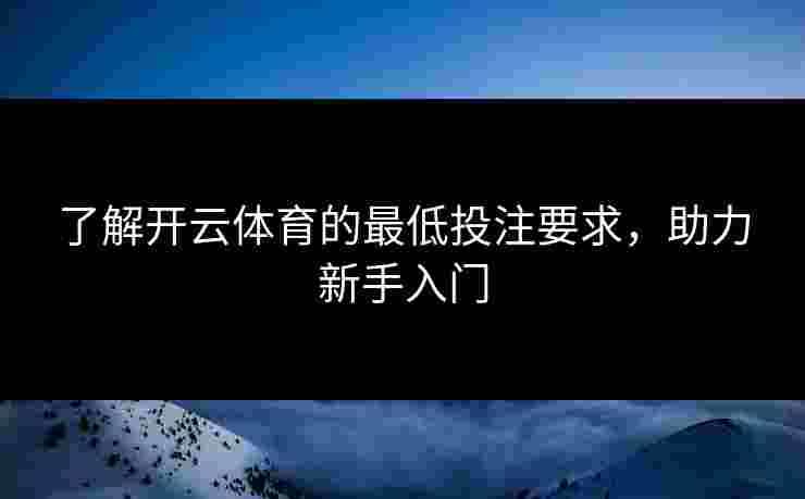 了解开云体育的最低投注要求，助力新手入门