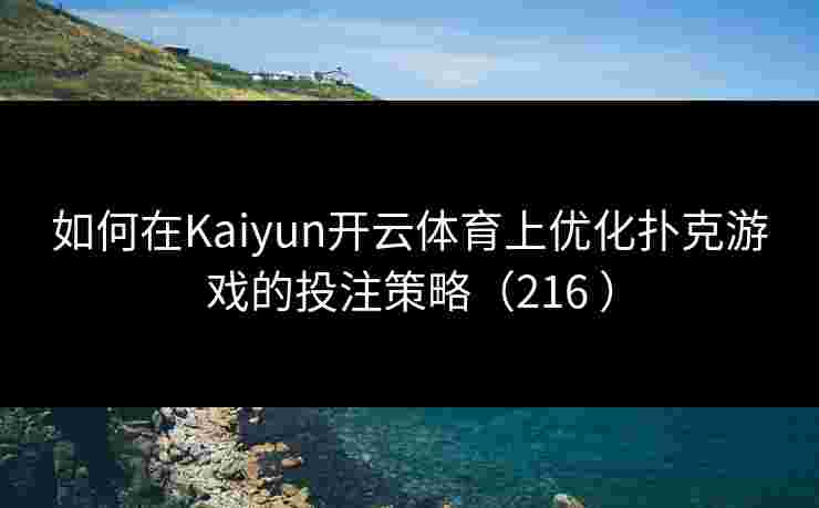 如何在Kaiyun开云体育上优化扑克游戏的投注策略（216 ）