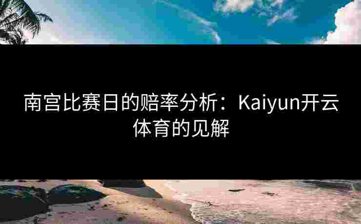 南宫比赛日的赔率分析：Kaiyun开云体育的见解