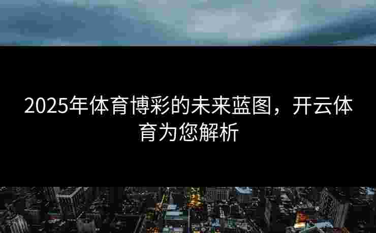 2025年体育博彩的未来蓝图，开云体育为您解析