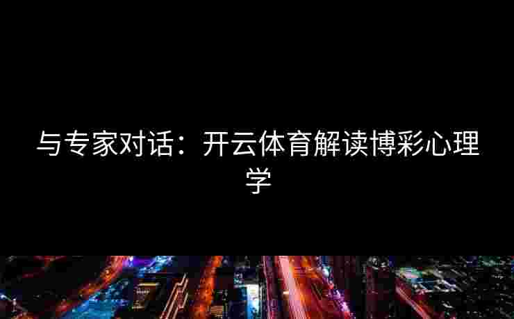 与专家对话：开云体育解读博彩心理学