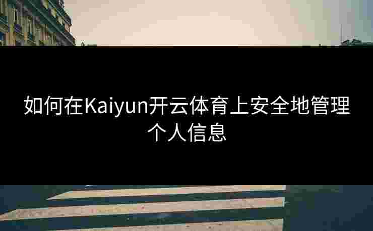 如何在Kaiyun开云体育上安全地管理个人信息