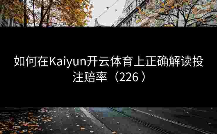 如何在Kaiyun开云体育上正确解读投注赔率（226 ）