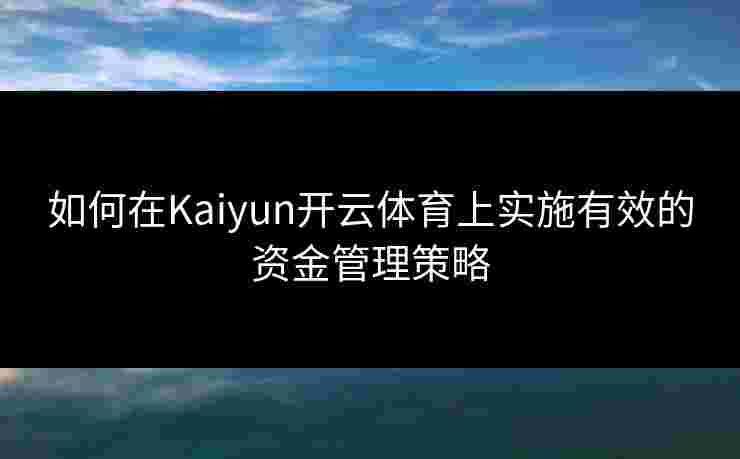 如何在Kaiyun开云体育上实施有效的资金管理策略