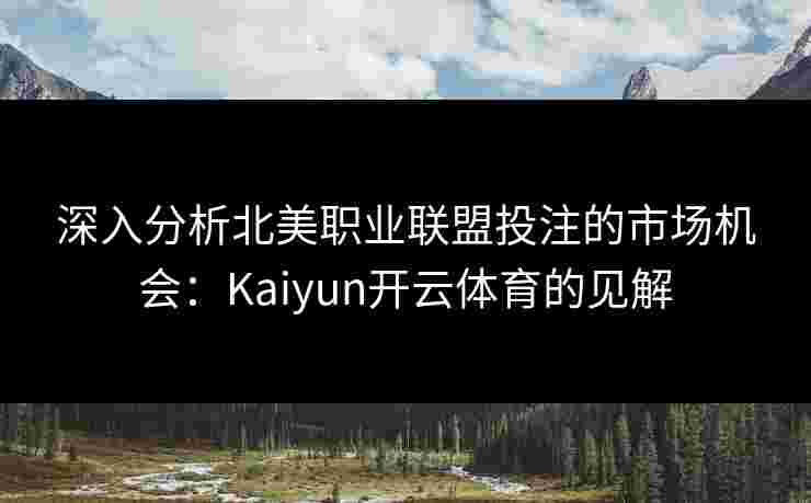 深入分析北美职业联盟投注的市场机会：Kaiyun开云体育的见解