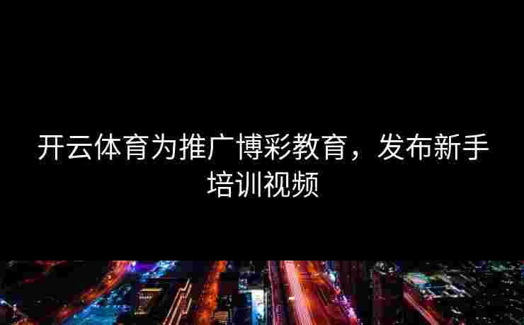 开云体育为推广博彩教育，发布新手培训视频