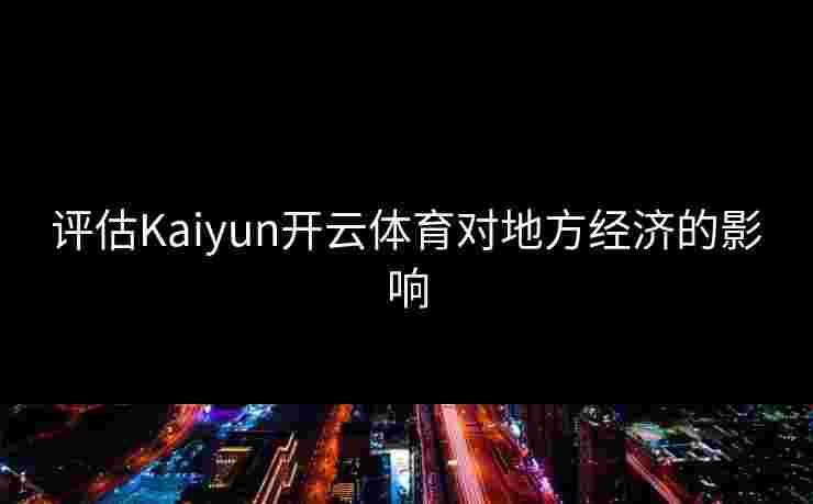 评估Kaiyun开云体育对地方经济的影响