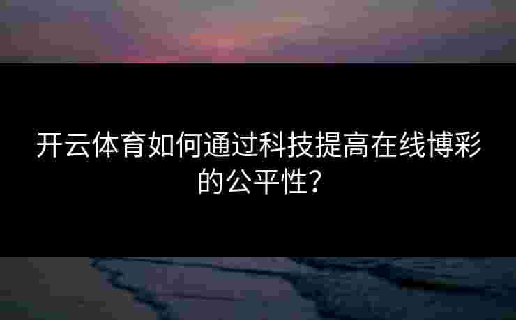 开云体育如何通过科技提高在线博彩的公平性？