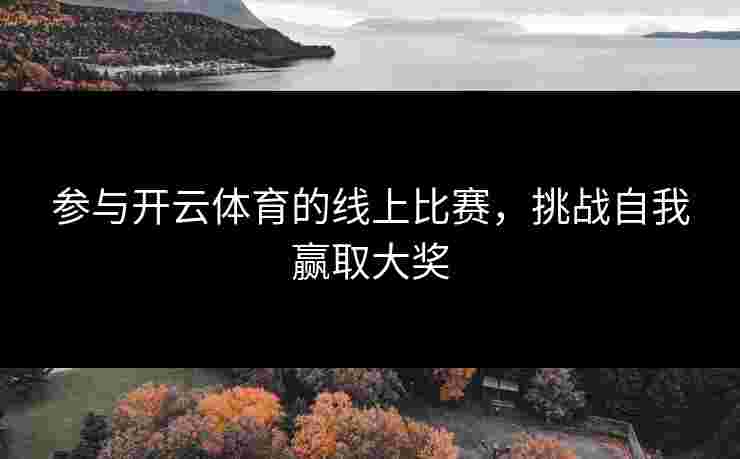 参与开云体育的线上比赛，挑战自我赢取大奖