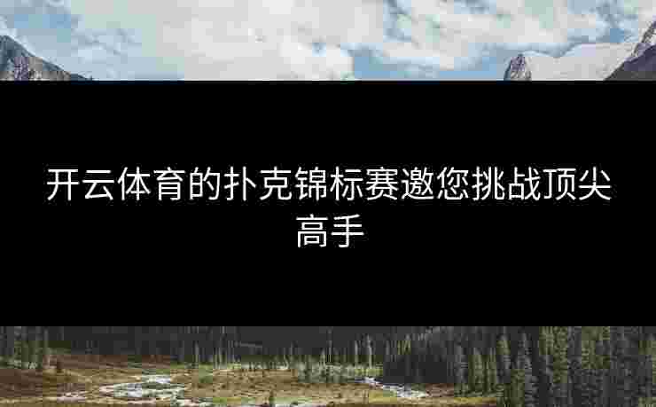 开云体育的扑克锦标赛邀您挑战顶尖高手
