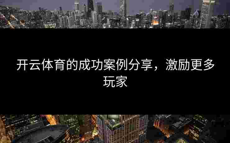 开云体育的成功案例分享，激励更多玩家