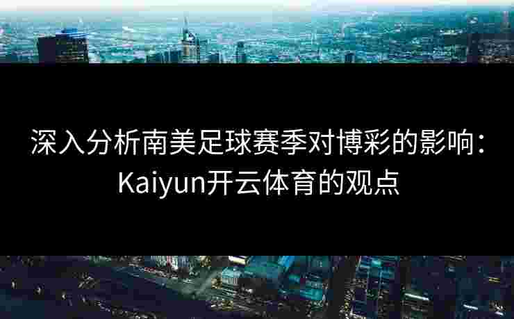 深入分析南美足球赛季对博彩的影响：Kaiyun开云体育的观点
