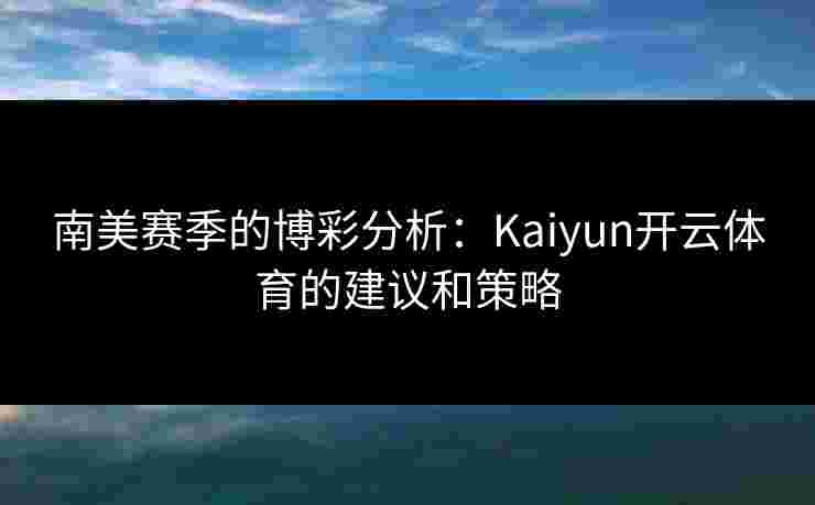 南美赛季的博彩分析：Kaiyun开云体育的建议和策略