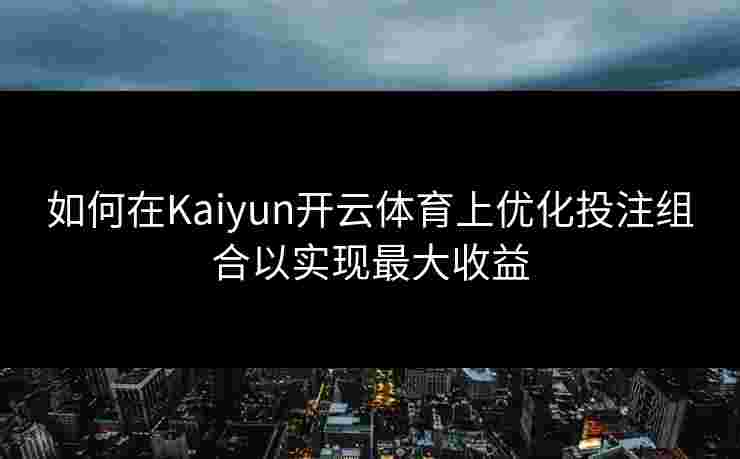 如何在Kaiyun开云体育上优化投注组合以实现最大收益 如何在Kaiyun开云体育上优化投注组合以实现最大收益