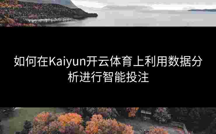 如何在Kaiyun开云体育上利用数据分析进行智能投注