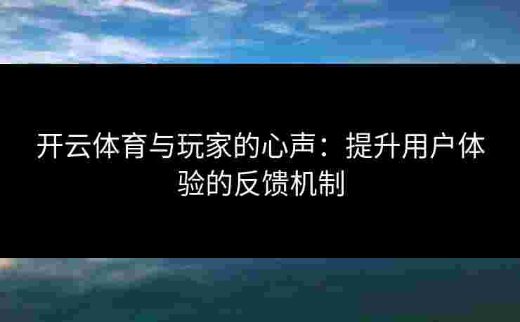 开云体育与玩家的心声：提升用户体验的反馈机制