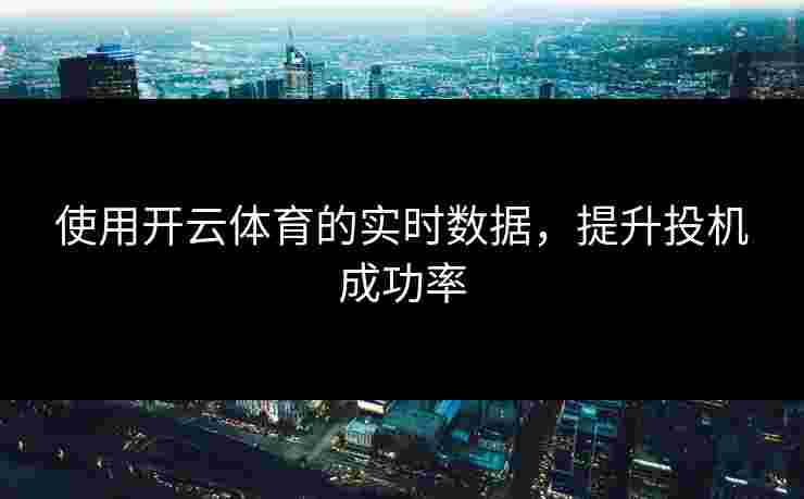 使用开云体育的实时数据，提升投机成功率