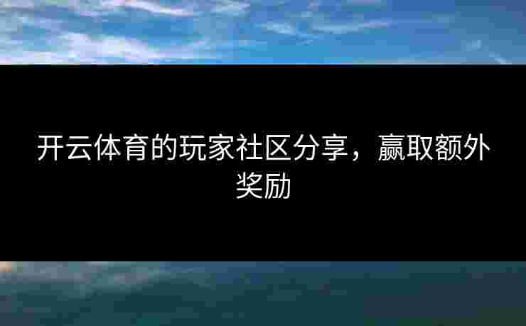 开云体育的玩家社区分享，赢取额外奖励