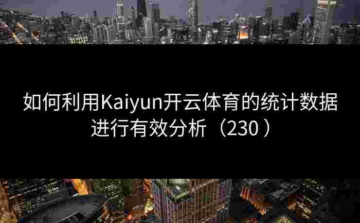如何利用Kaiyun开云体育的统计数据进行有效分析（230 ）