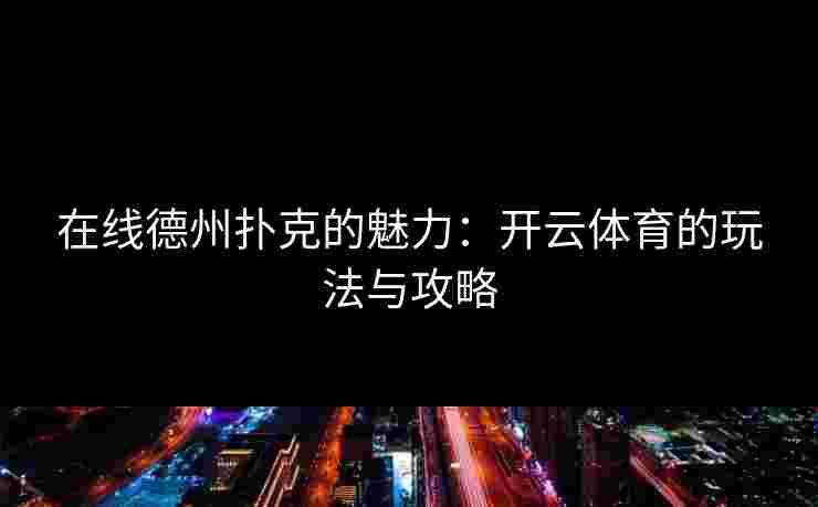 在线德州扑克的魅力：开云体育的玩法与攻略